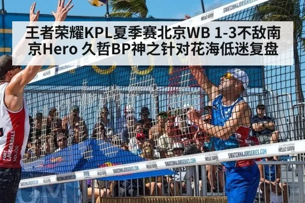 王者荣耀KPL夏季赛北京WB 1-3不敌南京Hero 久哲BP神之针对花海低迷复盘
