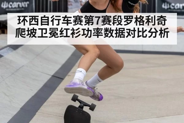 环西自行车赛第7赛段罗格利奇爬坡卫冕红衫功率数据对比分析