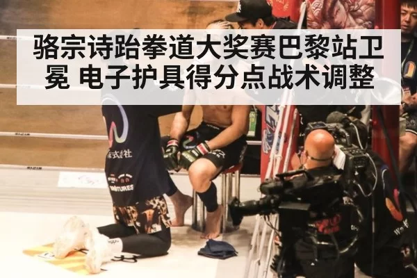 骆宗诗跆拳道大奖赛巴黎站卫冕 电子护具得分点战术调整