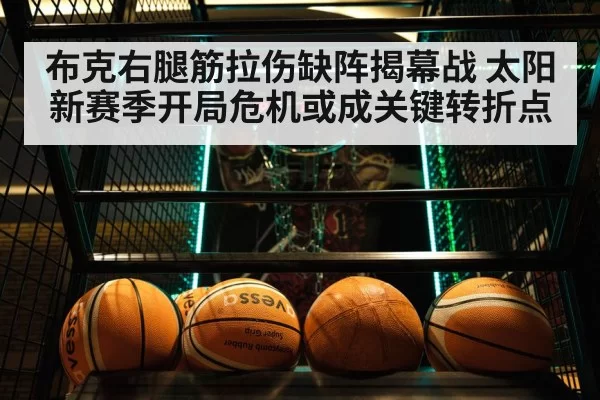 布克右腿筋拉伤缺阵揭幕战 太阳新赛季开局危机或成关键转折点