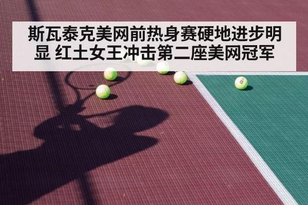 斯瓦泰克美网前热身赛硬地进步明显 红土女王冲击第二座美网冠军