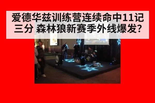 爱德华兹训练营连续命中11记三分 森林狼新赛季外线爆发？