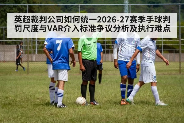 英超裁判公司如何统一2026-27赛季手球判罚尺度与VAR介入标准争议分析及执行难点